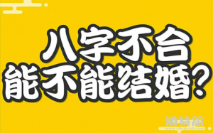 四柱八字不合的婚姻到底会怎样?